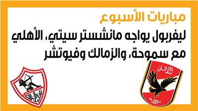 مباريات الأسبوع، ليفربول يواجه مانشستر سيتي، الأهلي مع سموحة، والزمالك وفيوتشر (إنفوجراف)