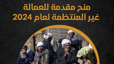 منح مقدمة للعمالة غير المنتظمة لعام 2024 (انفوجراف)