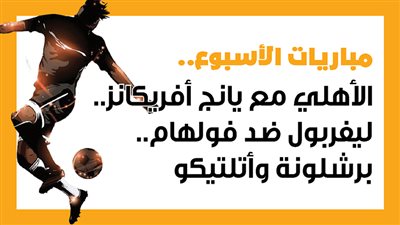 مباريات الأسبوع، الأهلي مع يانج أفريكانز.. ليفربول ضد فولهام.. برشلونة وأتلتيكو (إنفوجراف)