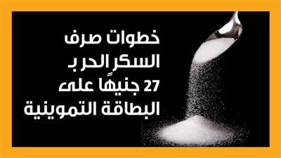 خطوات صرف السكر الحر بـ 27 جنيهًا على البطاقة التموينية (إنفوجراف)