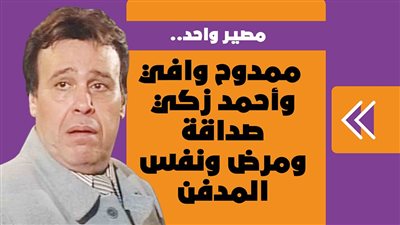 مصير واحد.. ممدوح وافي وأحمد زكي صداقة ومرض ونفس المدفن | فيديوجراف