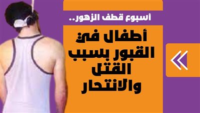 أسبوع قطف الزهور.. أطفال في القبور بسبب القتل والانتحار|فيديو جراف