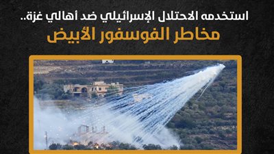 استخدمه الاحتلال الإسرائيلي ضد أهالي غزة.. مخاطر الفوسفور الأبيض (إنفوجراف)