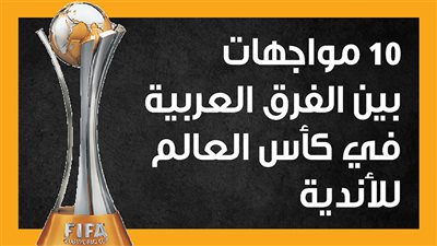 10 مواجهات بين الفرق العربية في كأس العالم للأندية (إنفوجراف)
