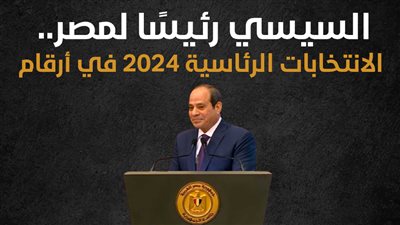 السيسي رئيسًا لمصر.. الانتخابات الرئاسية 2024 في أرقام (انفوجراف)
