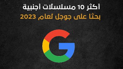 أكثر 10 مسلسلات أجنبية بحثا على جوجل لعام 2023 (انفوجراف)