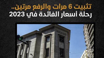 تثبيت 6 مرات والرفع مرتين.. رحلة أسعار الفائدة في 2023 (إنفوجراف)