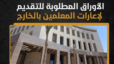 الأوراق المطلوبة للتقديم لإعارات المعلمين بالخارج (إنفوجراف)