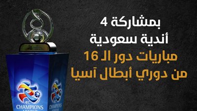 بمشاركة 4 أندية سعودية.. مباريات دور الـ 16 من دوري أبطال آسيا (إنفوجراف)