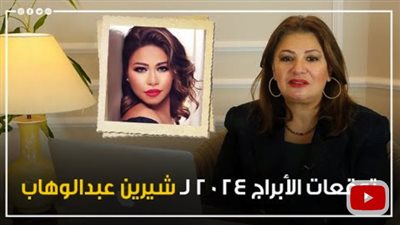 توقعات الأبراج 2024، بداية حظ ومكاسب لـ شيرين عبدالوهاب