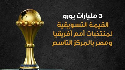 3 مليارات يورو، القيمة التسويقية لمنتخبات أمم أفريقيا ومصر بالمركز التاسع (إنفوجراف)