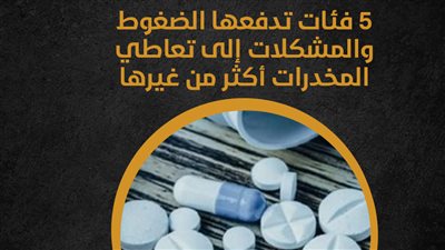5 فئات تدفعها الضغوط والمشكلات إلى تعاطي المخدرات أكثر من غيرها (إنفوجراف) 