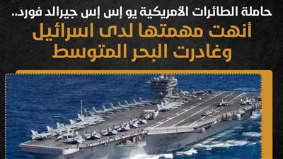 حاملة الطائرات الأمريكية يو إس إس جيرالد فورد.. أنهت مهمتها لدى إسرائيل وغادرت البحر المتوسط (انفوجراف)