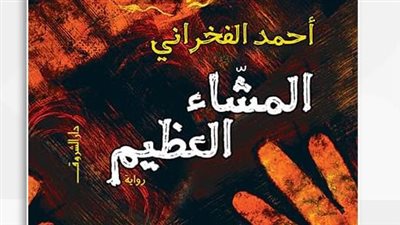مناقشة وتوقيع رواية المشاء العظيم لأحمد الفخراني الأربعاء المقبل