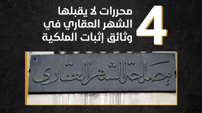 4 محررات لا يقبلها الشهر العقاري في وثائق إثبات الملكية 
