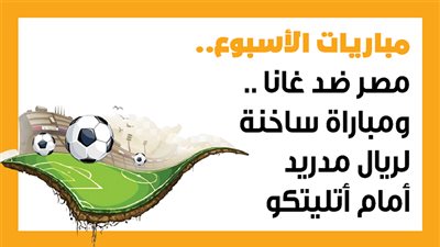 مباريات الأسبوع، مصر ضد غانا .. ومباراة ساخنة لريال مدريد أمام أتليتكو (إنفوجراف)