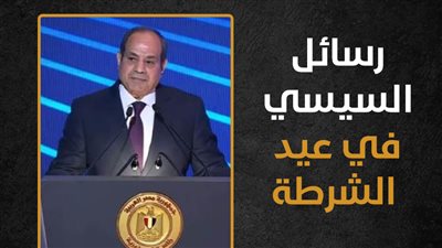 رسائل السيسي في عيد الشرطة (إنفوجراف)