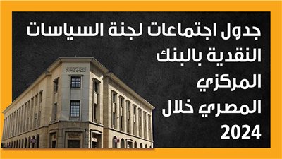 جدول اجتماعات لجنة السياسات النقدية بالبنك المركزي المصري خلال 2024 (إنفوجراف)