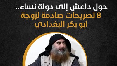 حوَّل داعش إلى دولة نساء.. 8 تصريحات صادمة لزوجة أبو بكر البغدادي (إنفوجراف)