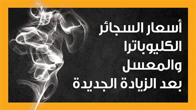 أسعار السجائر الكليوباترا والمعسل بعد الزيادة الجديدة (إنفوجراف)