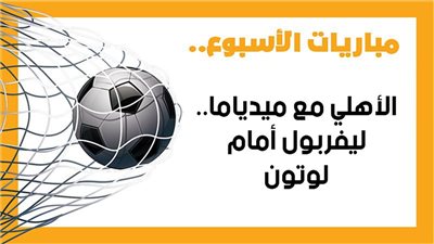 مباريات الأسبوع، الأهلي مع ميدياما.. ليفربول أمام لوتون.. برشلونة ضد نابولي (إنفوجراف)