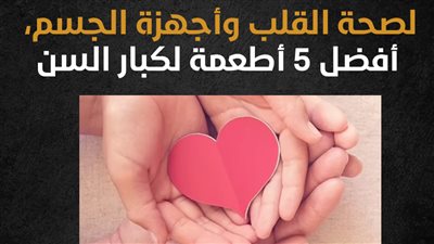 لصحة القلب وأجهزة الجسم، أفضل 5 أطعمة لكبار السن (إنفوجراف)