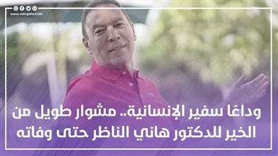 بعد رحلة عطاء لعشرات السنين.. الموت يغيب هاني الناظر طبيب الإنسانية.. قدم الاستشارات الطبية مجانًا للملايين من متابعيه.. وفراش المرض لم يمنعه من أداء رسالته