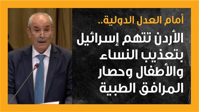  أمام العدل الدولية.. الأردن تتهم إسرائيل بتعذيب النساء والأطفال وحصار المرافق الطبية (إنفوجراف)