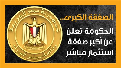 الصفقة الكبرى.. الحكومة تعلن عن أكبر صفقة استثمار مباشر (إنفوجراف) 