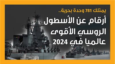 يمتلك 781 وحدة بحرية.. أرقام عن الأسطول الروسي الأقوى عالميا في 2024 (إنفوجراف)