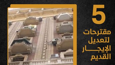 5 مقترحات لتعديل الإيجار القديم (إنفوجراف)