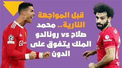 قبل المواجهة النارية.. محمد صلاح vs رونالدو الملك يتفوق على الدون (فيديوجراف)