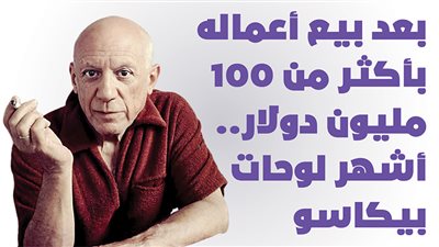 بعد بيع أعماله بأكثر من 100 مليون دولار.. أشهر لوحات بيكاسو | انفوجراف