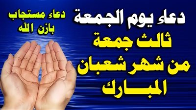 دعاء الجمعة الثالثة من شعبان لقضاء الحوائج وتيسير الأمور
