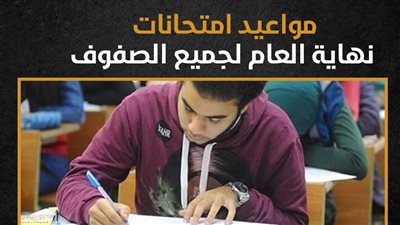 مواعيد امتحانات نهاية العام لجميع الصفوف (إنفوجراف )