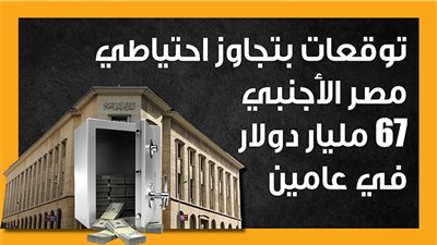 توقعات بتجاوز احتياطي مصر الأجنبي 67 مليار دولار في عامين (إنفوجراف)