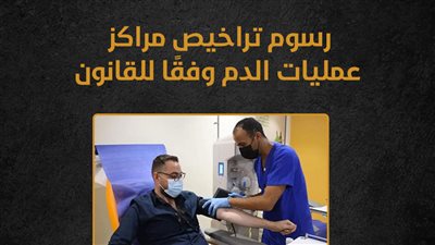 رسوم تراخيص مراكز عمليات الدم وفقًا للقانون (إنفوجراف)