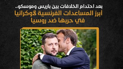 بعد احتدام الخلافات بين باريس وموسكو.. أبرز المساعدات الفرنسية لأوكرانيا في حربها ضد روسيا (إنفوجراف)