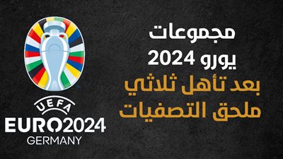 مجموعات يورو 2024 بعد تأهل ثلاثي ملحق التصفيات (إنفوجراف)