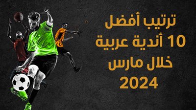 ترتيب أفضل 10 أندية عربية خلال مارس 2024 (إنفوجراف)