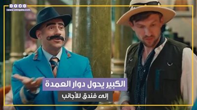 الكبير يحول دوار العمدة إلى فندق للأجانب والغرفة بـ500 دولار في الليلة بالحلقة الـ27 (فيديوجراف)