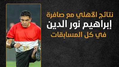 نتائج الأهلي مع صافرة إبراهيم نور الدين في كل المسابقات (إنفوجراف)