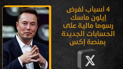 4 أسباب لفرض إيلون ماسك رسوما مالية على الحسابات الجديدة بمنصة إكس (انفوجراف)