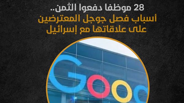 28 موظفا دفعوا الثمن.. أسباب فصل جوجل المعترضين على علاقاتها مع إسرائيل (إنفوجراف)