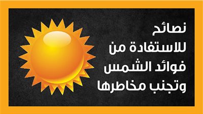 نصائح للاستفادة من فوائد الشمس وتجنب مخاطرها (انفوجراف)