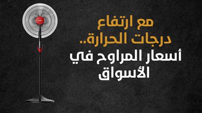 مع ارتفاع درجات الحرارة.. أسعار المراوح في الأسواق (إنفوجراف)