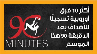 أكثر 10 فرق أوروبية تسجيلًا للأهداف بعد الدقيقة 90 هذا الموسم (إنفوجراف)