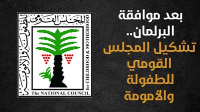 بعد موافقة البرلمان.. تشكيل المجلس القومي للطفولة والأمومة (إنفوجراف)