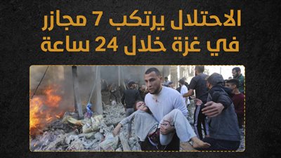 الاحتلال يرتكب 7 مجازر في غزة خلال 24 ساعة (إنفوجراف)