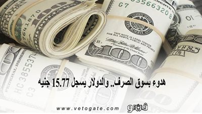 هدوء بسوق الصرف.. والدولار يسجل 15.77 جنيه